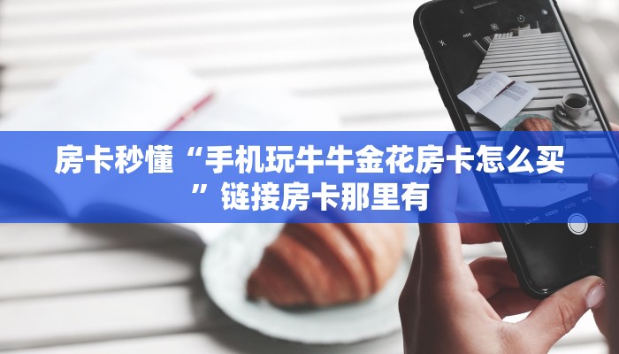 房卡秒懂“手机玩牛牛金花房卡怎么买”链接房卡那里有