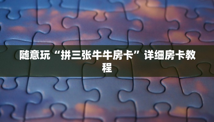 随意玩“拼三张牛牛房卡”详细房卡教程