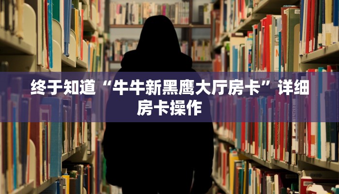 终于知道“牛牛新黑鹰大厅房卡”详细房卡操作