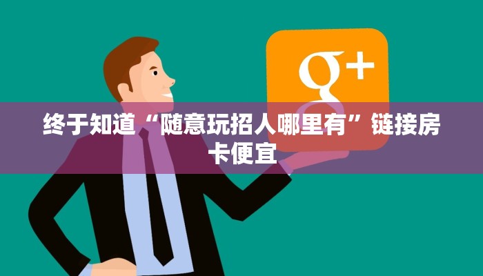 终于知道“随意玩招人哪里有”链接房卡便宜