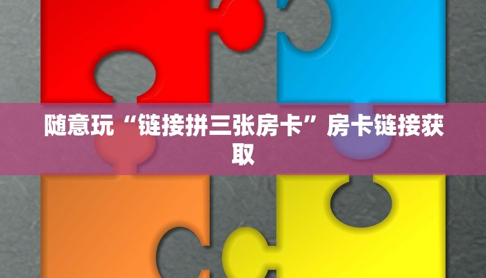 随意玩“链接拼三张房卡”房卡链接获取