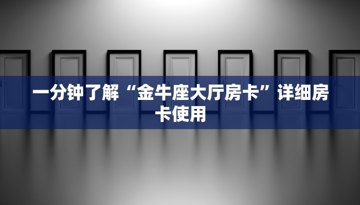 一分钟了解“金牛座大厅房卡”详细房卡使用