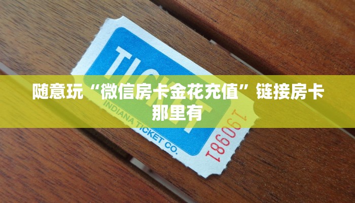 随意玩“微信房卡金花充值”链接房卡那里有