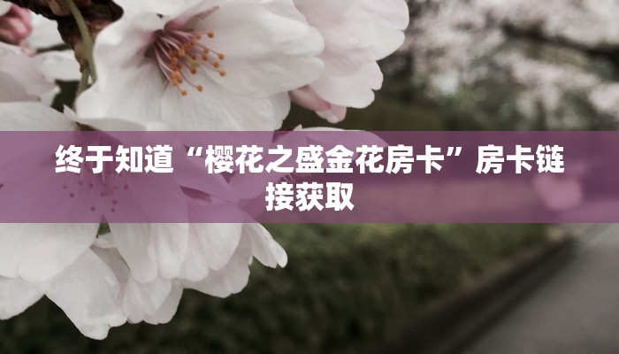 终于知道“樱花之盛金花房卡”房卡链接获取