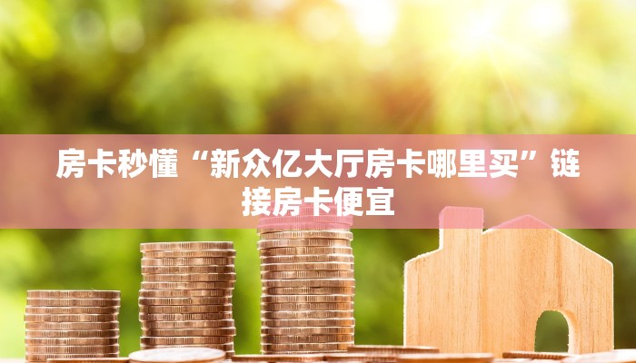 房卡秒懂“新众亿大厅房卡哪里买”链接房卡便宜