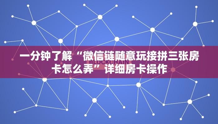 一分钟了解“微信链随意玩接拼三张房卡怎么弄”详细房卡操作