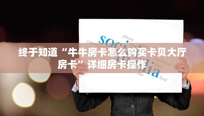 终于知道“牛牛房卡怎么购买卡贝大厅房卡”详细房卡操作