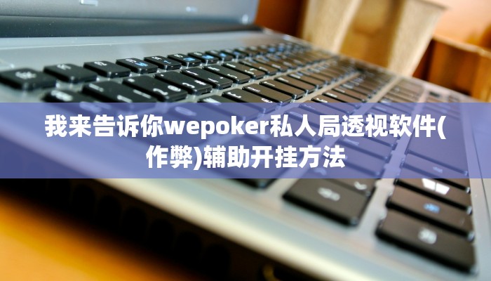 推荐一款wepoker究竟有沒有透视-最新辅助详细教程