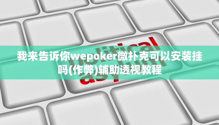 我来告诉你wepoker微扑克可以安装挂吗(作弊)辅助透视教程