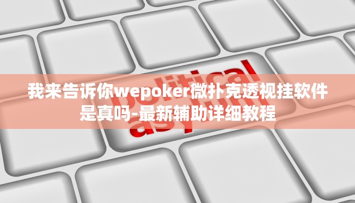 我来告诉你wepoker微扑克透视挂软件是真吗-最新辅助详细教程