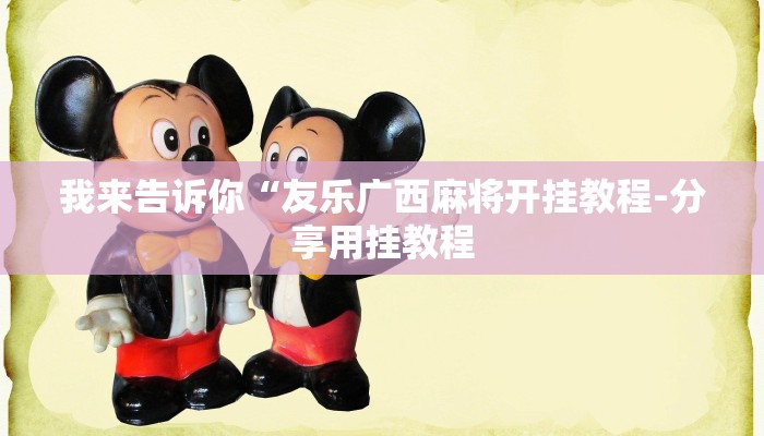 我来告诉你“友乐广西麻将开挂教程-分享用挂教程