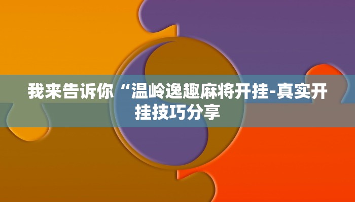 我来告诉你“温岭逸趣麻将开挂-真实开挂技巧分享