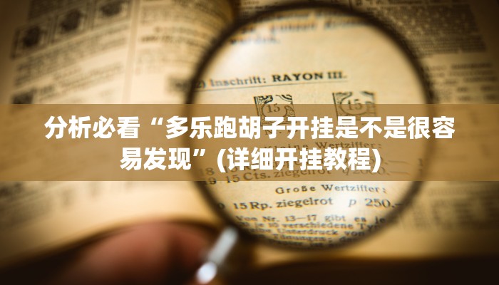 分析必看“多乐跑胡子开挂是不是很容易发现”(详细开挂教程)