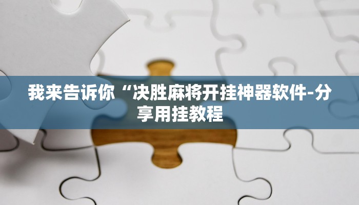 我来告诉你“决胜麻将开挂神器软件-分享用挂教程