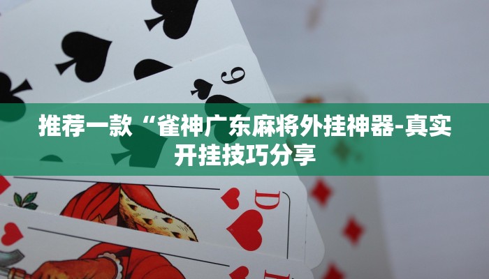 推荐一款“雀神广东麻将外挂神器-真实开挂技巧分享