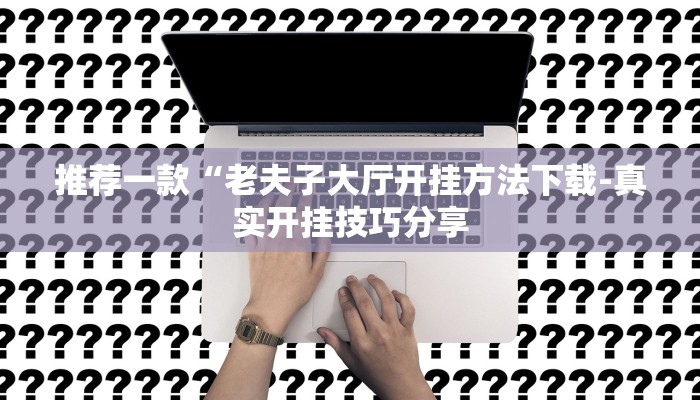 推荐一款“老夫子大厅开挂方法下载-真实开挂技巧分享