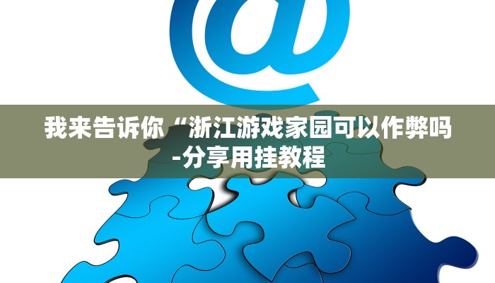 我来告诉你“浙江游戏家园可以作弊吗-分享用挂教程