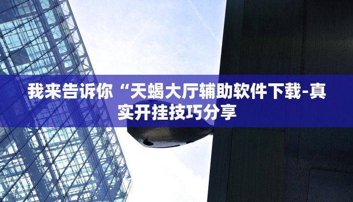 我来告诉你“天蝎大厅辅助软件下载-真实开挂技巧分享
