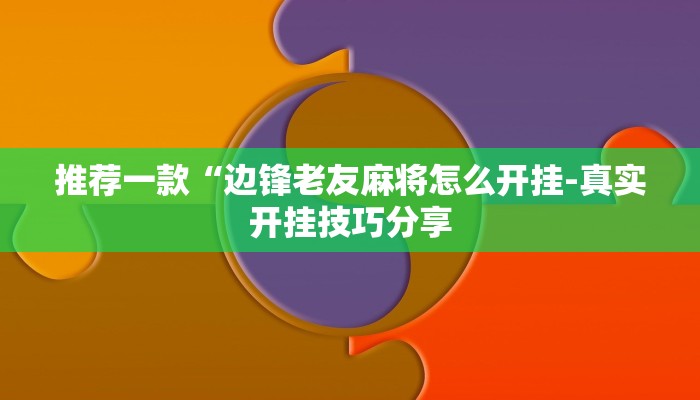 推荐一款“边锋老友麻将怎么开挂-真实开挂技巧分享