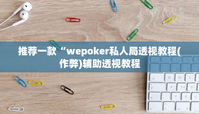 推荐一款“wepoker私人局透视教程(作弊)辅助透视教程