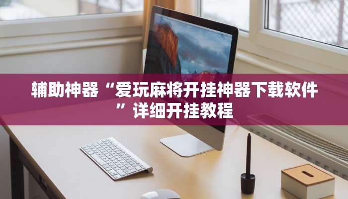 辅助神器“爱玩麻将开挂神器下载软件”详细开挂教程