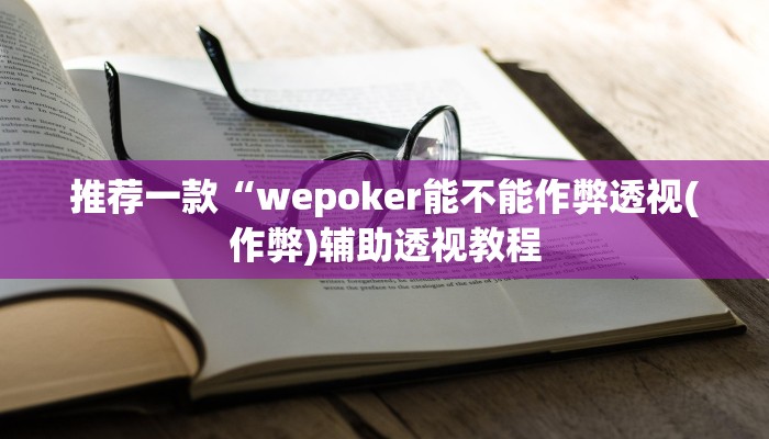 推荐一款“wepoker能不能作弊透视(作弊)辅助透视教程