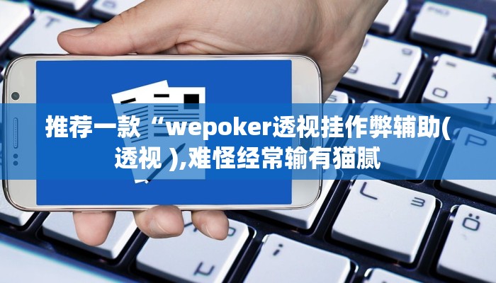 推荐一款“wepoker透视挂作弊辅助(透视 ),难怪经常输有猫腻