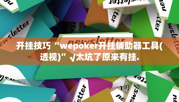 开挂技巧“wepoker开挂辅助器工具(透视)”√太坑了原来有挂.