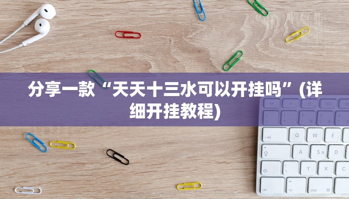 分享一款“天天十三水可以开挂吗”(详细开挂教程)