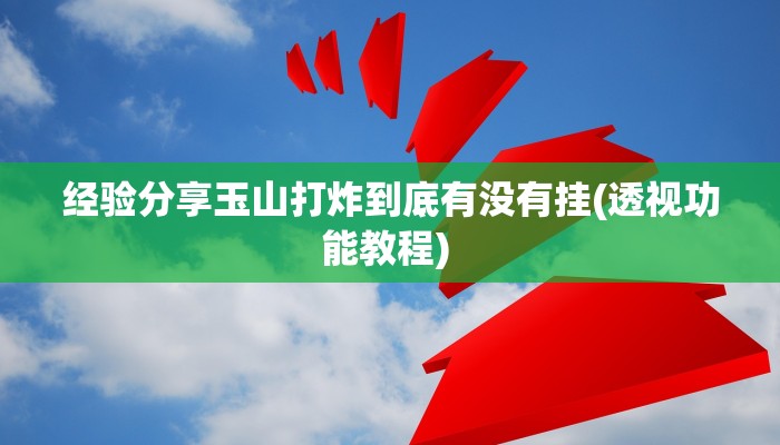 经验分享玉山打炸到底有没有挂(透视功能教程) 
