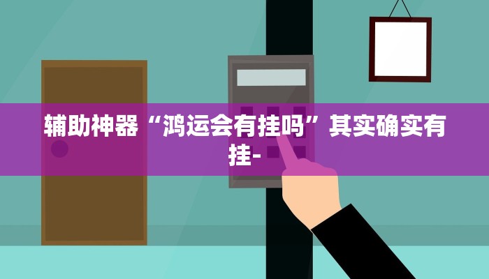 辅助神器“鸿运会有挂吗”其实确实有挂-