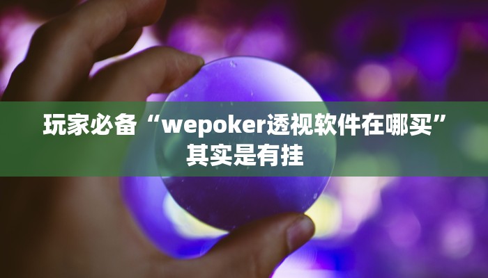 玩家必备“wepoker透视软件在哪买”其实是有挂