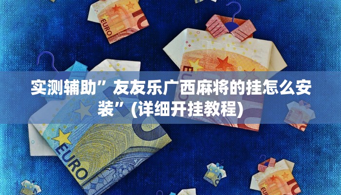 实测辅助”友友乐广西麻将的挂怎么安装”(详细开挂教程)