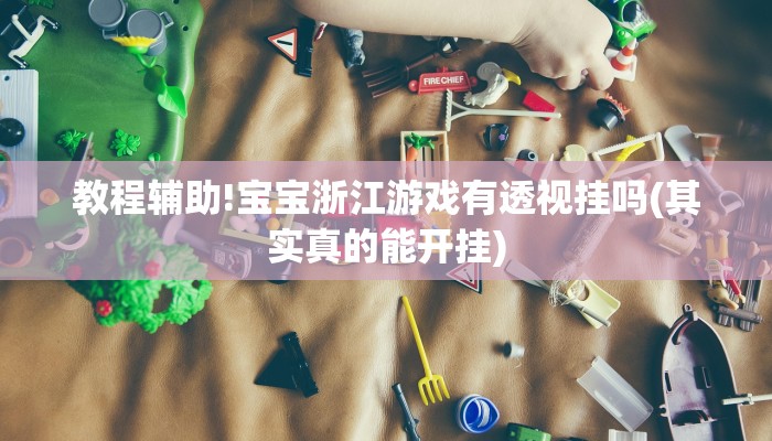 教程辅助!宝宝浙江游戏有透视挂吗(其实真的能开挂)