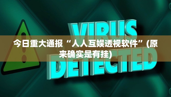 今日重大通报“人人互娱透视软件”(原来确实是有挂)