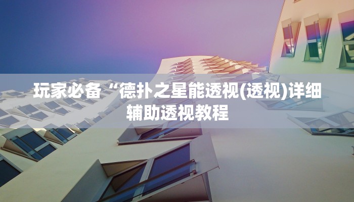 玩家必备“德扑之星能透视(透视)详细辅助透视教程