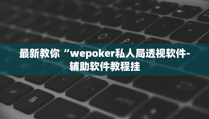 辅助神器wepoker能不能透视详细开挂教程