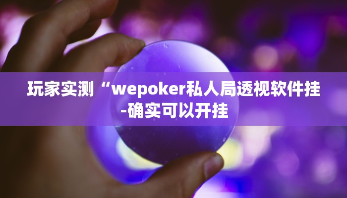 玩家实测“wepoker私人局透视软件挂-确实可以开挂