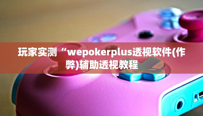 -分钟科普WePoKer开挂透视辅助详细教程(详细开挂教程