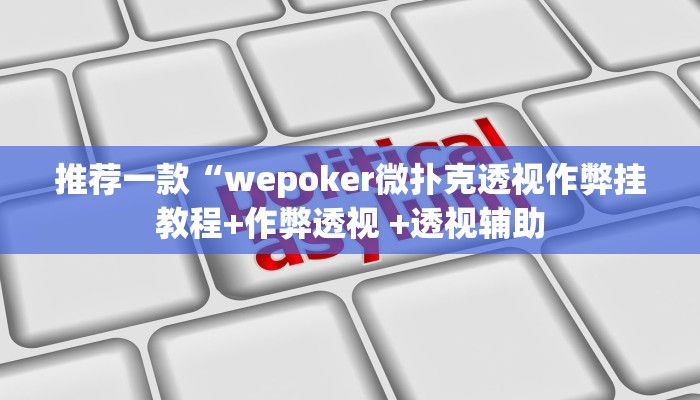 推荐一款“wepoker微扑克透视作弊挂教程+作弊透视 +透视辅助