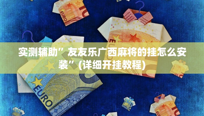 实测辅助”友友乐广西麻将的挂怎么安装”(详细开挂教程)