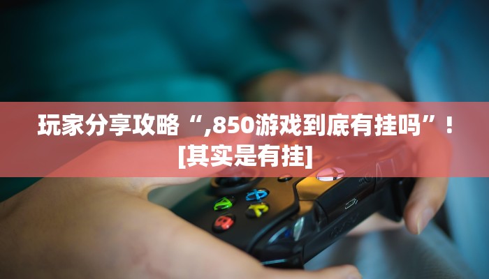 玩家分享攻略“,850游戏到底有挂吗”![其实是有挂]