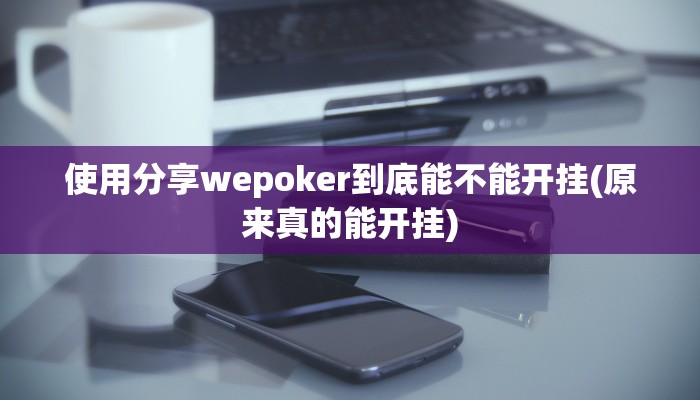 使用分享wepoker到底能不能开挂(原来真的能开挂)