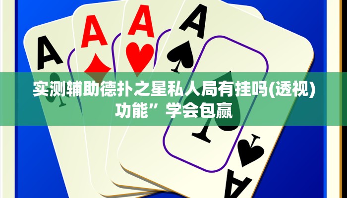 实测辅助德扑之星私人局有挂吗(透视)功能”学会包赢