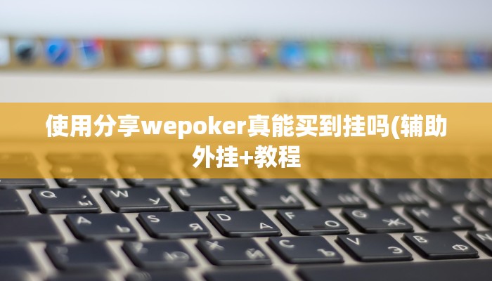 使用分享wepoker真能买到挂吗(辅助外挂+教程