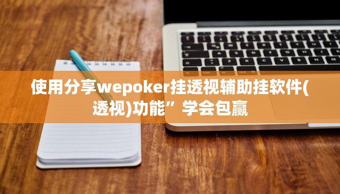 使用分享wepoker挂透视辅助挂软件(透视)功能”学会包赢