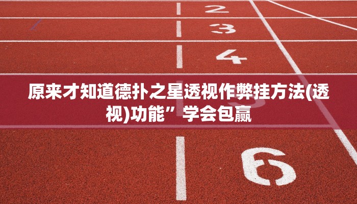 原来才知道德扑之星透视作弊挂方法(透视)功能”学会包赢