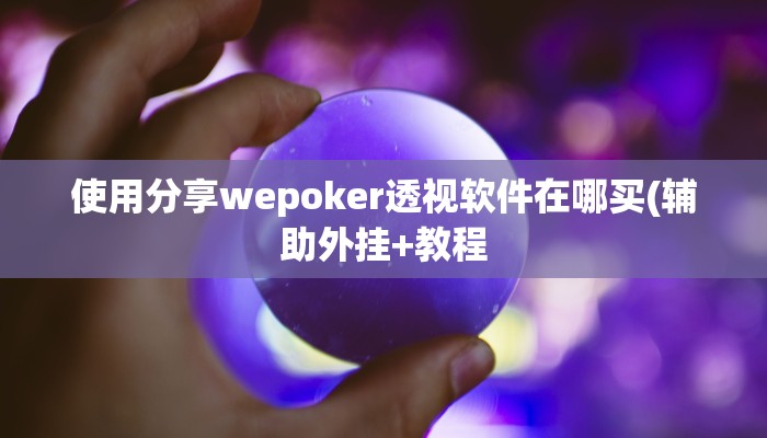 使用分享wepoker透视软件在哪买(辅助外挂+教程