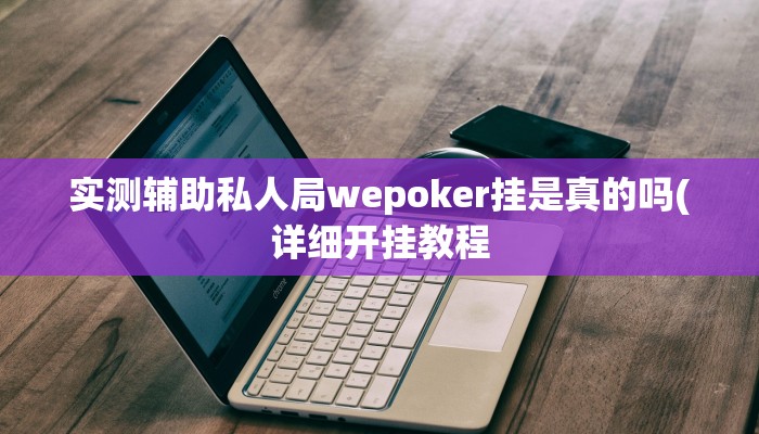 实测辅助私人局wepoker挂是真的吗(详细开挂教程