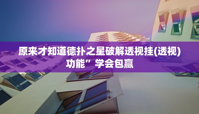 原来才知道德扑之星破解透视挂(透视)功能”学会包赢
